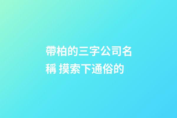 帶柏的三字公司名稱 摸索下通俗的-第1張-公司起名-玄機派
